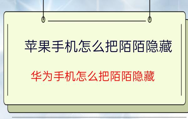 苹果手机怎么把陌陌隐藏 华为手机怎么把陌陌隐藏？